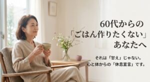 60代からの「ごはん作りたくない」は甘えではなく、心と体からの休息宣言であるというメッセージ