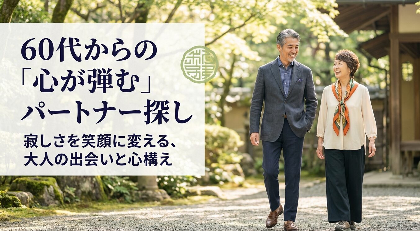 60代からの心が弾むパートナー探し・寂しさを笑顔に変える大人の出会いと心構え